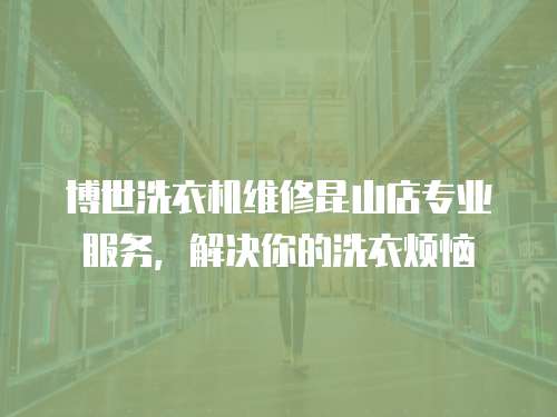 博世洗衣機維修昆山店專業服務，解決你的洗衣煩惱
