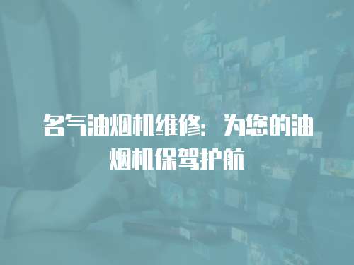 名氣油煙機(jī)維修：為您的油煙機(jī)保駕護(hù)航