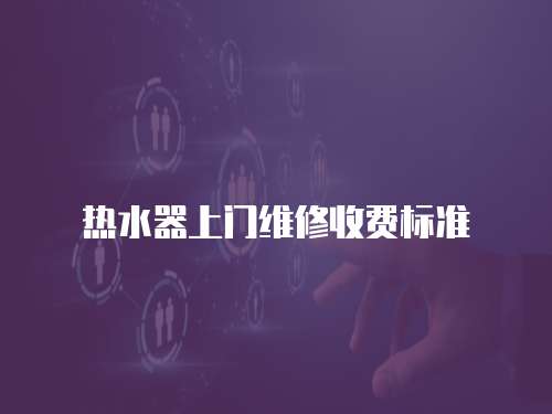 熱水器上門維修收費(fèi)標(biāo)準(zhǔn)