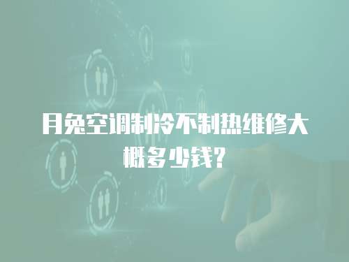 月兔空調制冷不制熱維修大概多少錢？