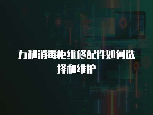 萬和消毒柜維修配件如何選擇和維護