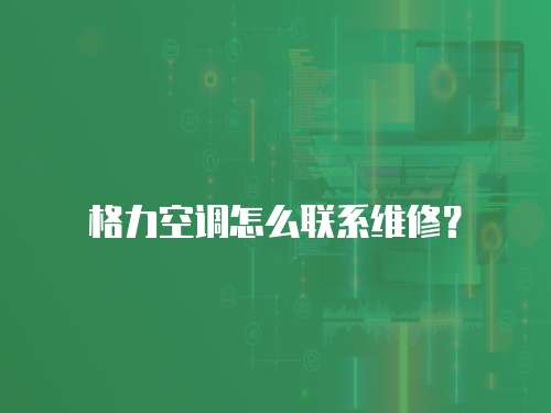格力空調怎么聯系維修？