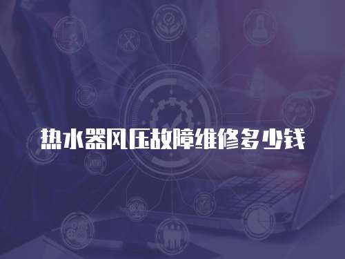 熱水器風壓故障維修多少錢