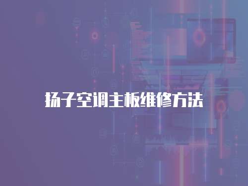 揚子空調主板維修方法