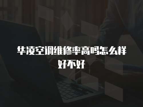 華凌空調(diào)維修率高嗎怎么樣好不好