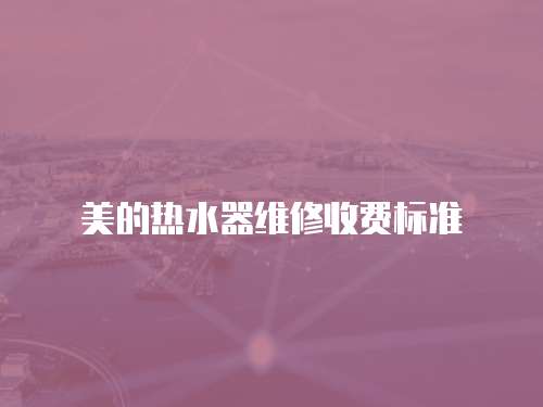 美的熱水器維修收費標準