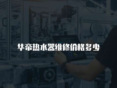 華帝熱水器維修價(jià)格多少