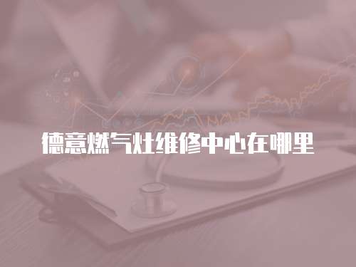 德意燃氣灶維修中心在哪里