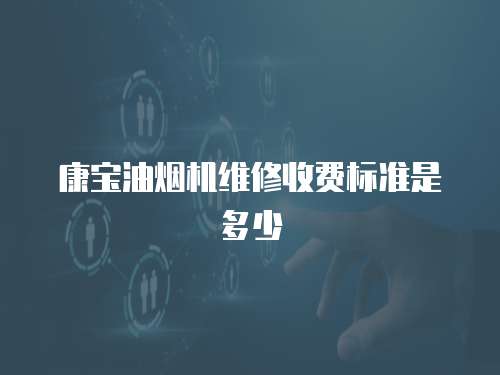 康寶油煙機維修收費標準是多少