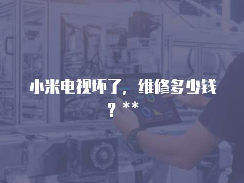 小米電視壞了，維修多少錢？**