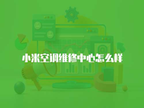 小米空調維修中心怎么樣