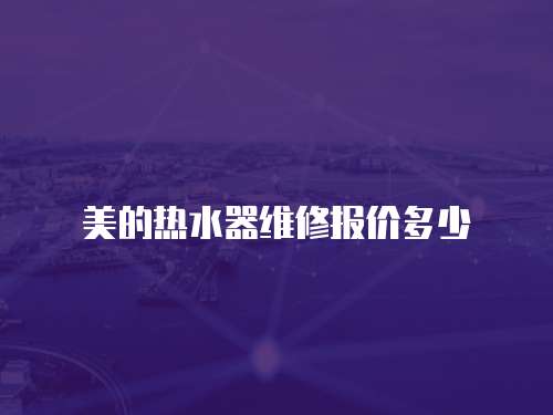 美的熱水器維修報價多少
