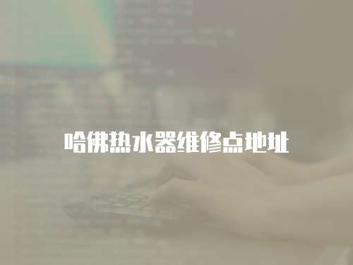 哈佛熱水器維修點地址