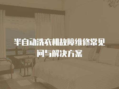 半自動洗衣機故障維修常見問與解決方案