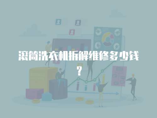 滾筒洗衣機(jī)拆解維修多少錢？