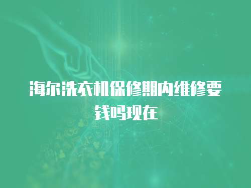 海爾洗衣機(jī)保修期內(nèi)維修要錢嗎現(xiàn)在