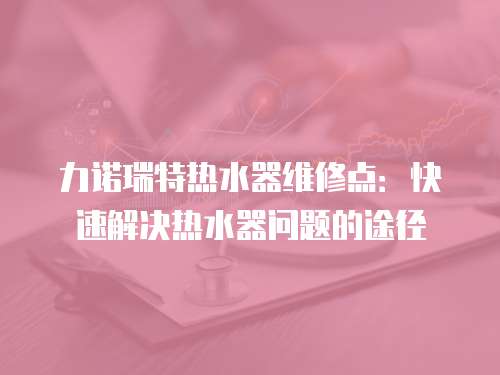 力諾瑞特熱水器維修點：快速解決熱水器問題的途徑