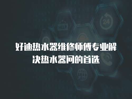 好迪熱水器維修師傅專業解決熱水器問的首選