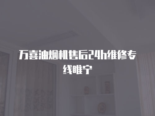萬喜油煙機售后24h維修專線睢寧