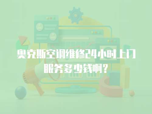 奧克斯空調維修24小時上門服務多少錢啊？