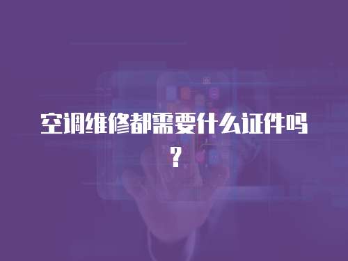 空調維修都需要什么證件嗎？