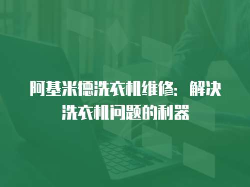 阿基米德洗衣機維修：解決洗衣機問題的利器