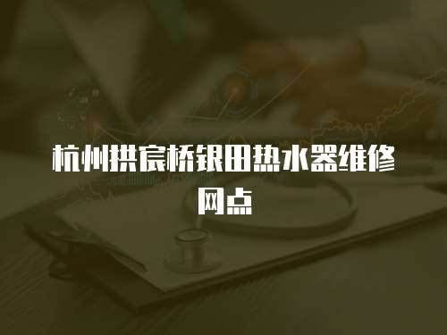 杭州拱宸橋銀田熱水器維修網(wǎng)點