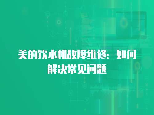 美的飲水機故障維修：如何解決常見問題