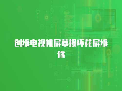 創維電視機屏幕損壞花屏維修