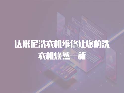 達米尼洗衣機維修讓您的洗衣機煥然一新