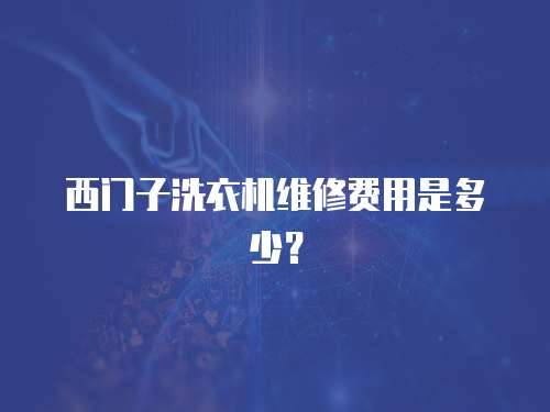 西門子洗衣機維修費用是多少？