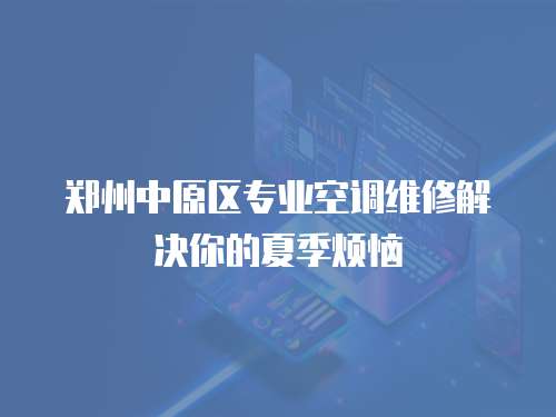 鄭州中原區專業空調維修解決你的夏季煩惱
