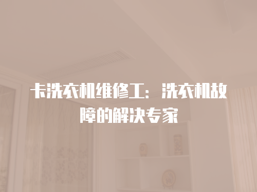 卡洗衣機維修工：洗衣機故障的解決專家
