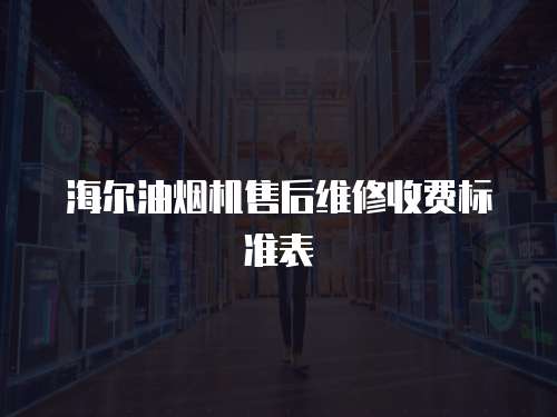 海爾油煙機售后維修收費標準表