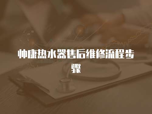 帥康熱水器售后維修流程步驟