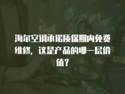 海爾空調承諾質保期內免費維修，這是產品的哪一層價值？