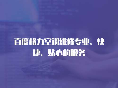 百度格力空調維修專業、快捷、貼心的服務