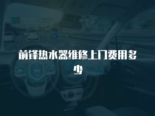 前鋒熱水器維修上門費用多少