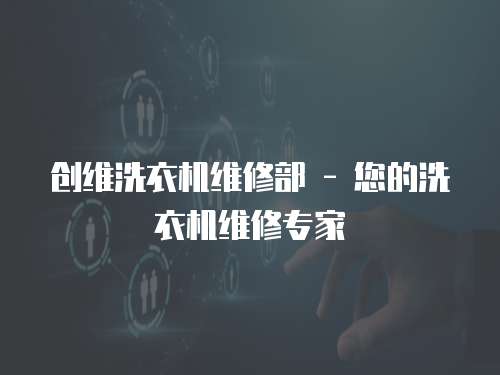 創(chuàng)維洗衣機(jī)維修部 - 您的洗衣機(jī)維修專家