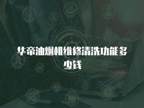 華帝油煙機維修清洗功能多少錢