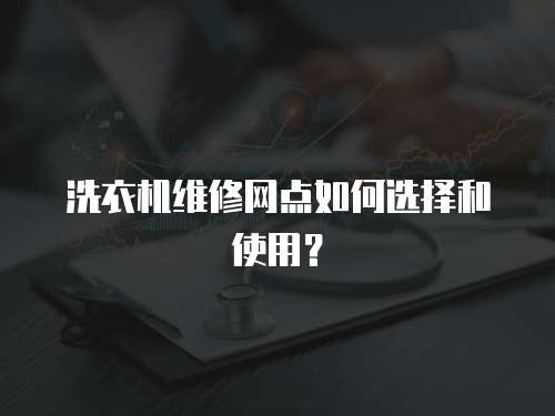 洗衣機維修網點如何選擇和使用？