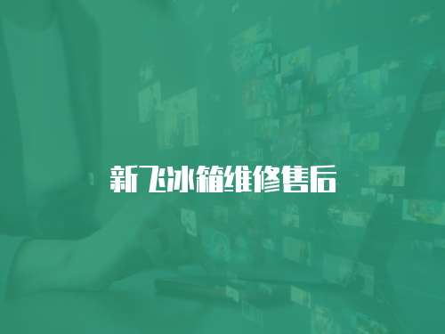 新飛冰箱維修售后