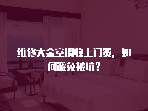維修大金空調收上門費，如何避免被坑？