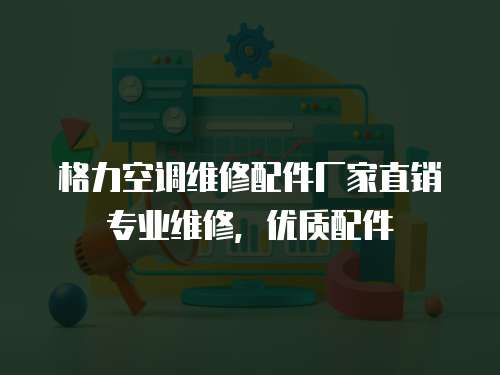 格力空調維修配件廠家直銷專業維修，優質配件
