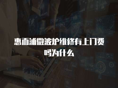 惠而浦微波爐維修有上門費(fèi)嗎為什么