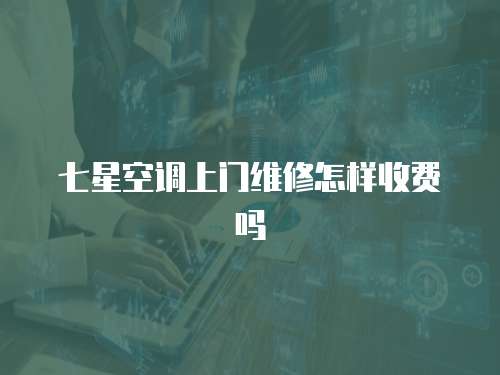 七星空調上門維修怎樣收費嗎
