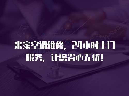 米家空調維修，24小時上門服務，讓您省心無憂！