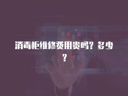 消毒柜維修費(fèi)用貴嗎？多少？