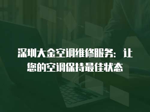 深圳大金空調維修服務：讓您的空調保持最佳狀態