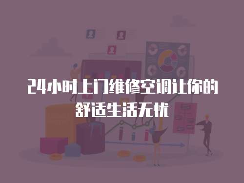 24小時上門維修空調讓你的舒適生活無憂